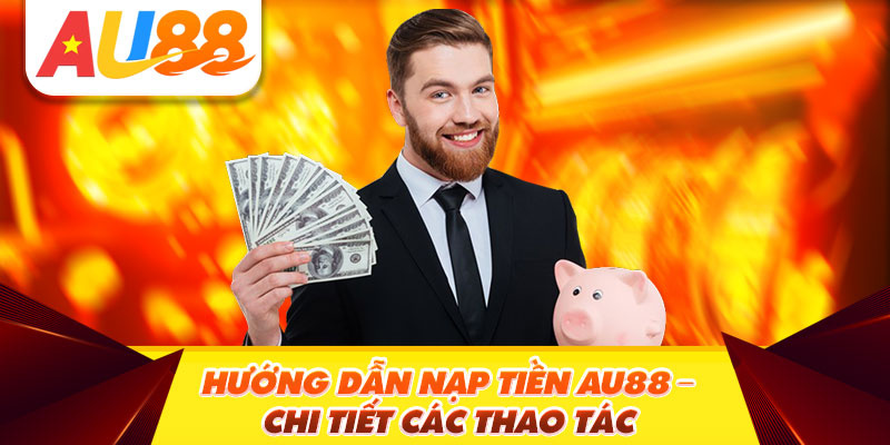 Hướng dẫn cách thức nạp tiền Au88 chi tiết nhất