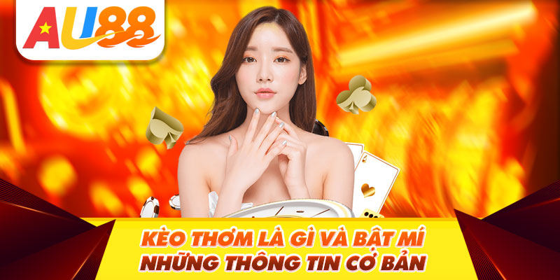 Kèo thơm là gì và bật mí những thông tin cơ bản