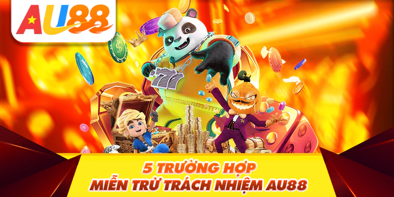 5 trường hợp miễn trừ trách nhiệm Au88
