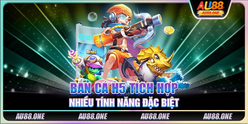 Bắn Cá H5 tích hợp nhiều tính năng đặc biệt