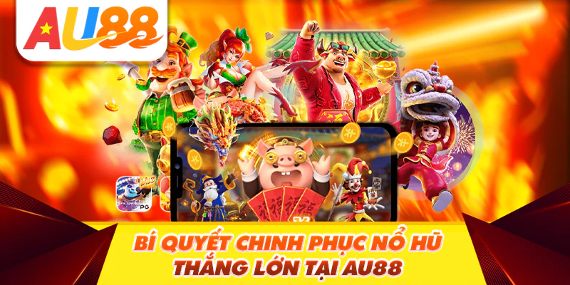 Bí Quyết Chinh Phục Nổ Hũ Thắng Lớn Tại Au88