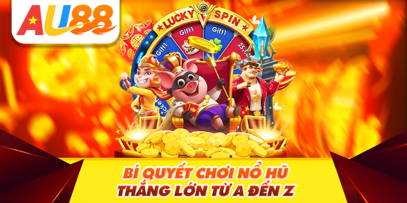 Bí Quyết Chơi Nổ Hũ Thắng Lớn Từ A Đến Z