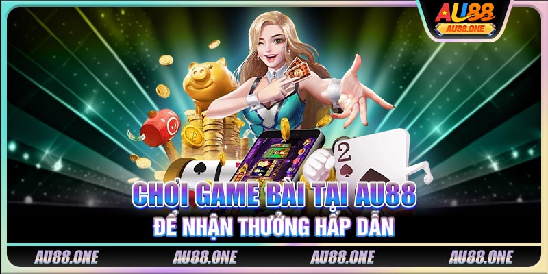 Chơi game bài tại AU88 để nhận thưởng hấp dẫn