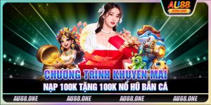 Chương trình khuyến mãi nạp 100K tặng 100K nổ hũ bắn cá 