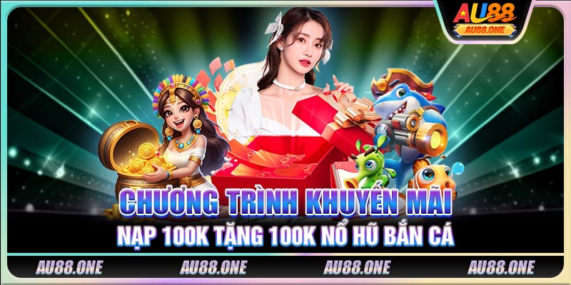 Chương trình khuyến mãi nạp 100K tặng 100K nổ hũ bắn cá
