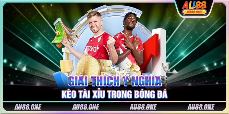 Giải thích ý nghĩa kèo tài xỉu trong bóng đá