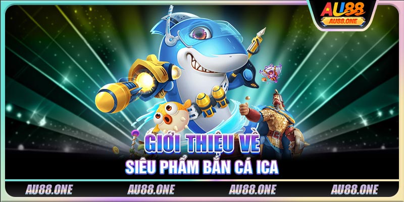 Giới thiệu về siêu phẩm bắn cá ICA