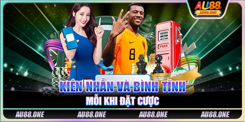 Kiên nhẫn và bình tĩnh mỗi khi đặt cược