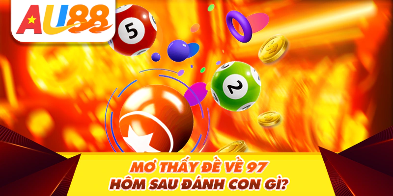 Tìm hiểu đề về 97 hôm sau đánh con gì thắng lớn?