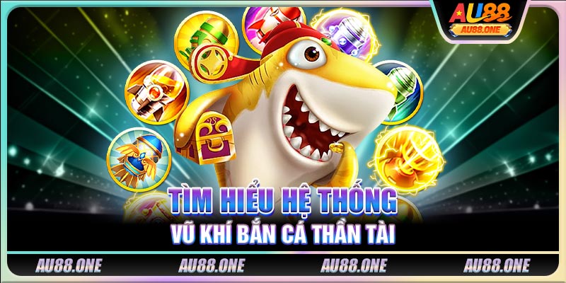 Tìm hiểu hệ thống vũ khí Bắn Cá Thần Tài