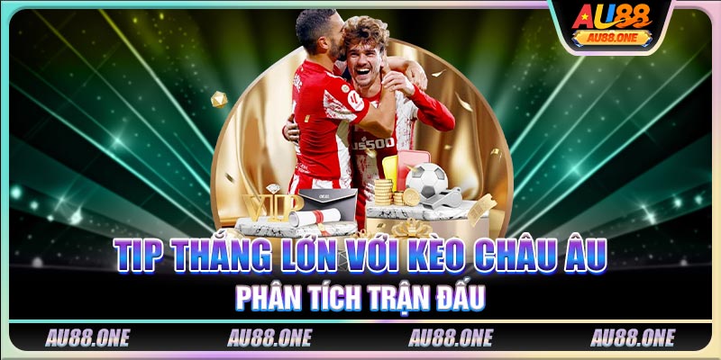Tip thắng lớn với kèo châu Âu - Phân tích trận đấu