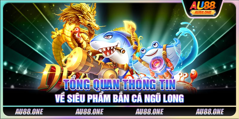 Tổng quan thông tin về siêu phẩm Bắn Cá Ngũ Long